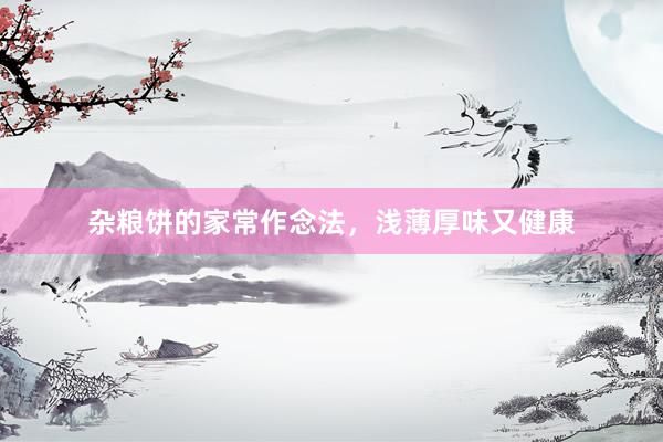 杂粮饼的家常作念法，浅薄厚味又健康