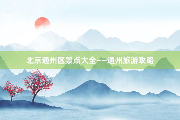 北京通州区景点大全——通州旅游攻略