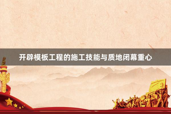 开辟模板工程的施工技能与质地闭幕重心