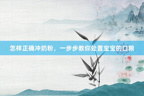 怎样正确冲奶粉，一步步教你处置宝宝的口粮