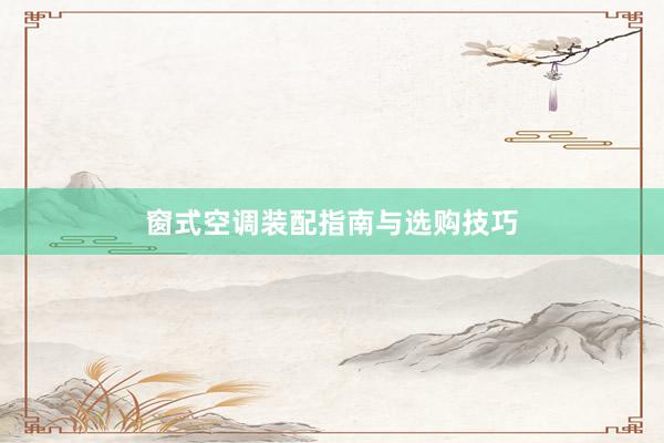 窗式空调装配指南与选购技巧