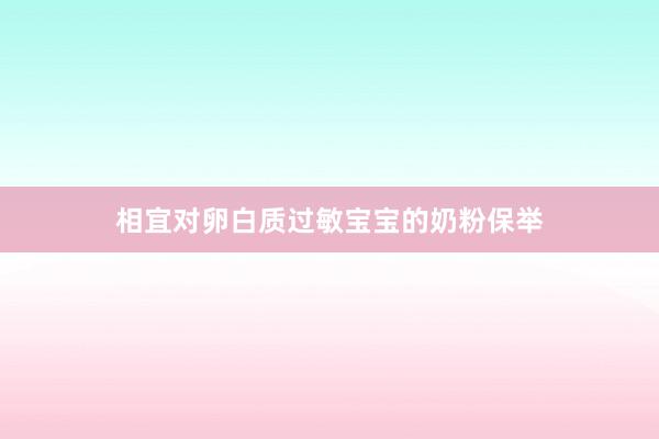 相宜对卵白质过敏宝宝的奶粉保举