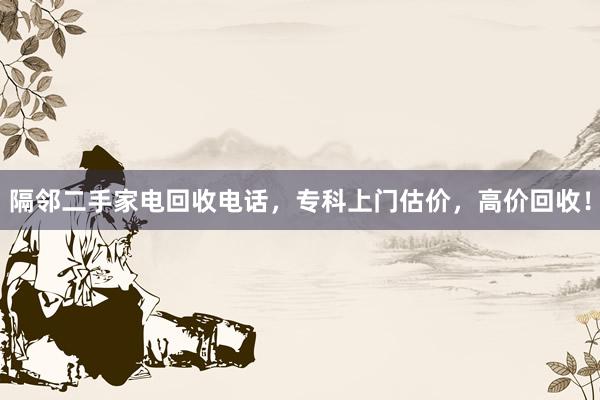 隔邻二手家电回收电话，专科上门估价，高价回收！