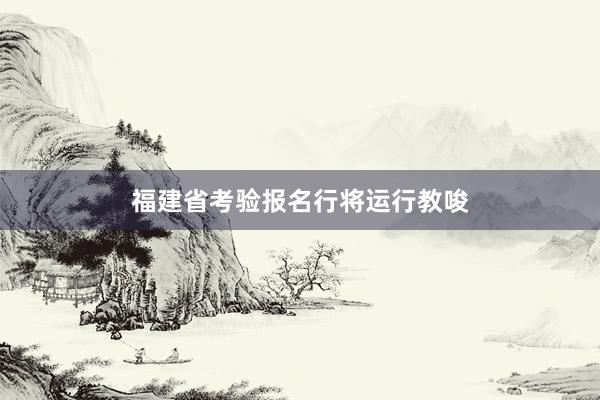福建省考验报名行将运行教唆