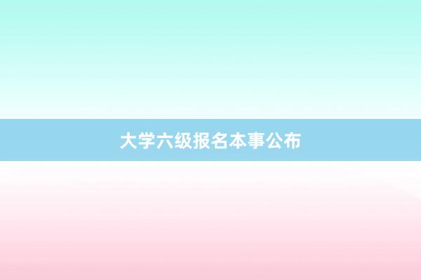 大学六级报名本事公布