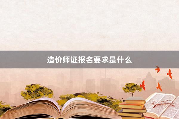 造价师证报名要求是什么