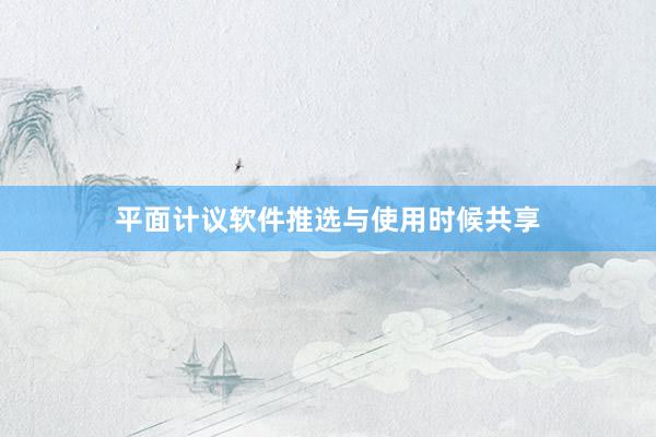 平面计议软件推选与使用时候共享