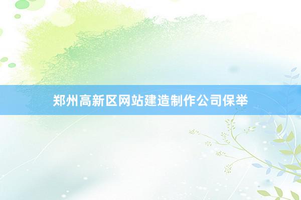 郑州高新区网站建造制作公司保举