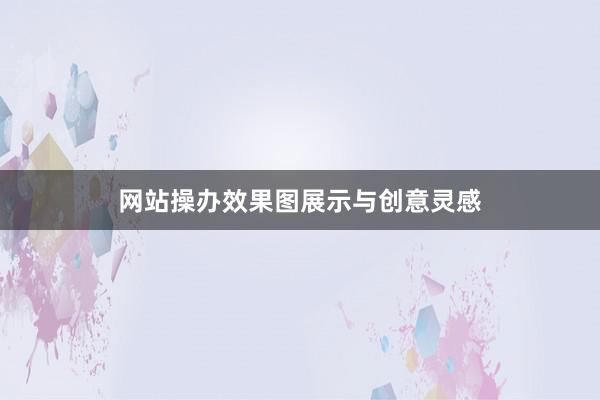 网站操办效果图展示与创意灵感