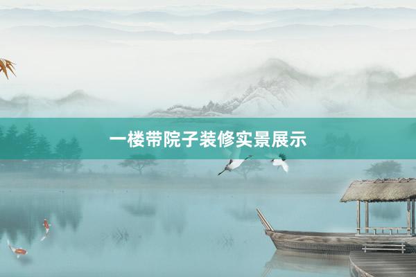 一楼带院子装修实景展示