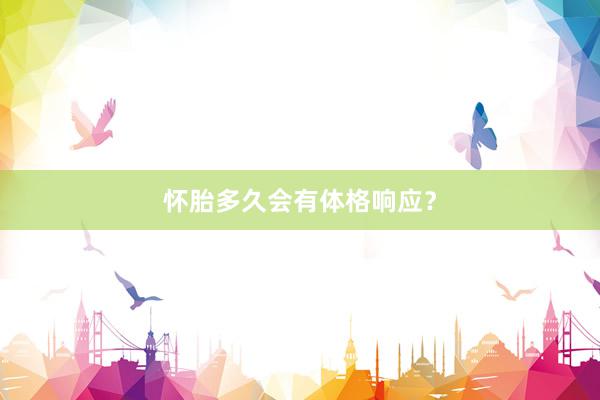 怀胎多久会有体格响应？