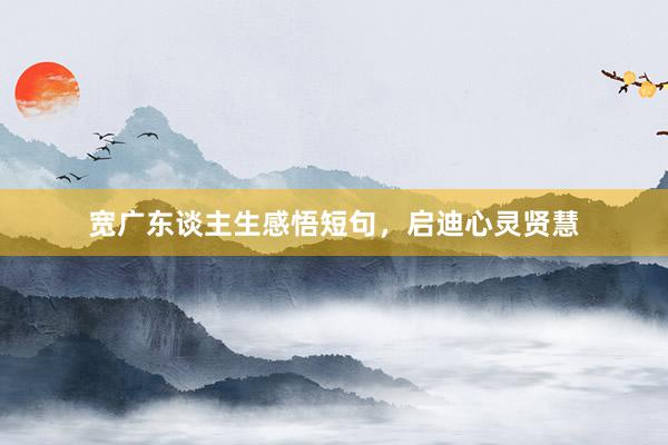宽广东谈主生感悟短句，启迪心灵贤慧